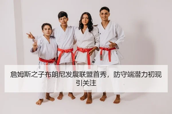 詹姆斯之子布朗尼发展联盟首秀，防守端潜力初现引关注